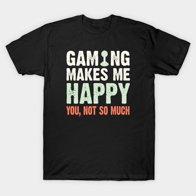 Gaming Makes Me Happy You Not So Much T-Shirt by PixelArt